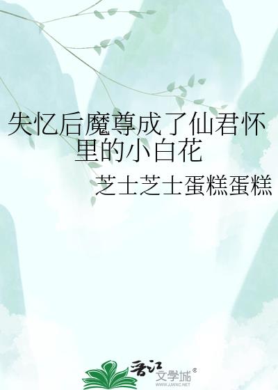 失忆后魔尊成了仙君怀里的小白花小说封面图