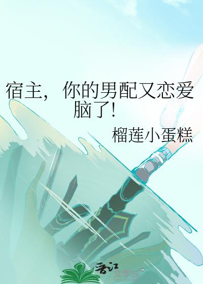 宿主，你的男配又恋爱脑了!小说封面图