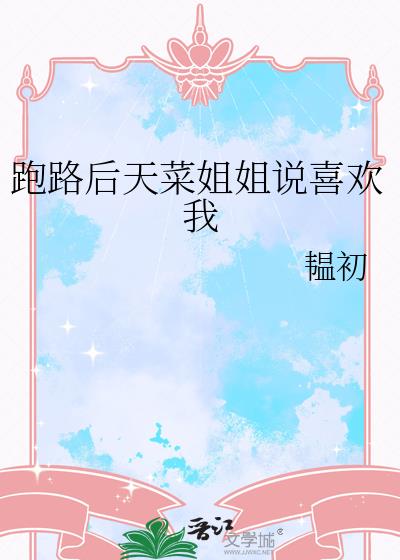 跑路后天菜姐姐说喜欢我小说封面图