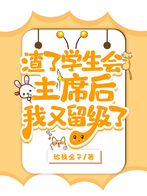 渣了学生会主席后被留级了小说封面图