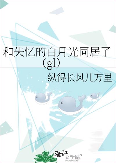 和失忆的白月光同居了（gl）小说封面图