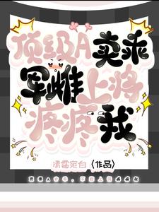 顶级A卖乖，军雌上将疼疼我小说封面图