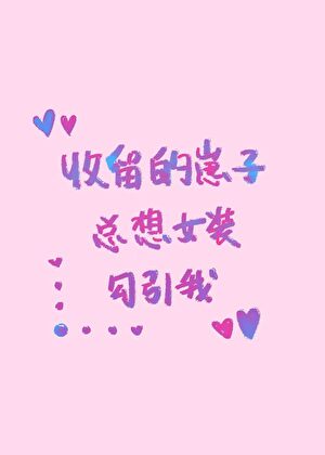 收留的崽子总想女装勾引我